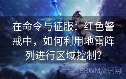 在命令与征服：红色警戒中，如何利用地雷阵列进行区域控制？