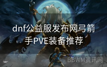 dnf公益服发布网弓箭手PVE装备推荐