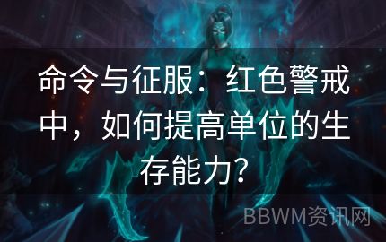 命令与征服：红色警戒中，如何提高单位的生存能力？