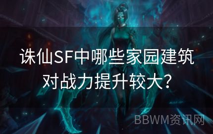 诛仙SF中哪些家园建筑对战力提升较大？