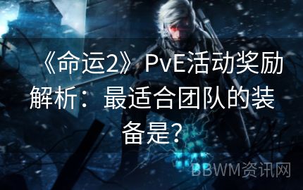 《命运2》PvE活动奖励解析：最适合团队的装备是？