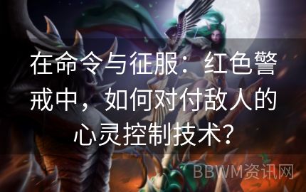 在命令与征服：红色警戒中，如何对付敌人的心灵控制技术？