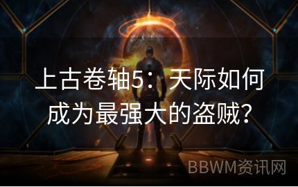 上古卷轴5：天际如何成为最强大的盗贼？