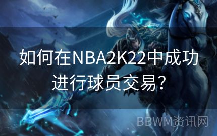 如何在NBA2K22中成功进行球员交易？