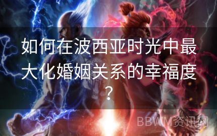 如何在波西亚时光中最大化婚姻关系的幸福度？