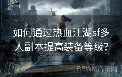 如何通过热血江湖sf多人副本提高装备等级？