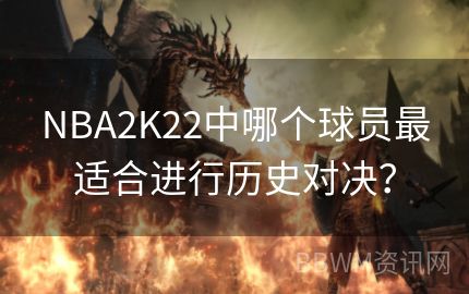 NBA2K22中哪个球员最适合进行历史对决？