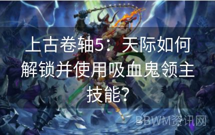 上古卷轴5：天际如何解锁并使用吸血鬼领主技能？