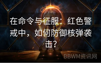 在命令与征服：红色警戒中，如何防御核弹袭击？