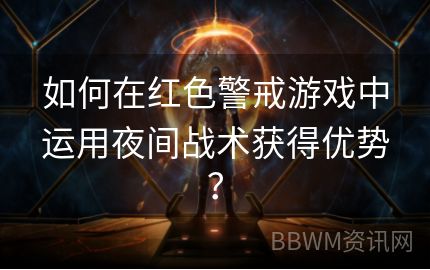 如何在红色警戒游戏中运用夜间战术获得优势？