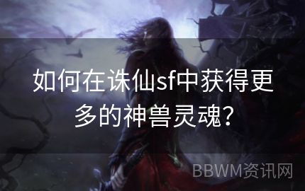 如何在诛仙sf中获得更多的神兽灵魂？