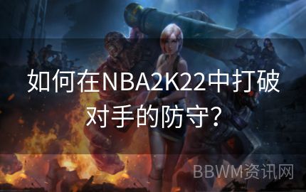 如何在NBA2K22中打破对手的防守？