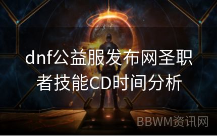 dnf公益服发布网圣职者技能CD时间分析