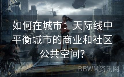 如何在城市：天际线中平衡城市的商业和社区公共空间？