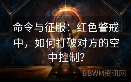 命令与征服：红色警戒中，如何打破对方的空中控制？