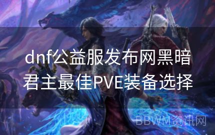 dnf公益服发布网黑暗君主最佳PVE装备选择