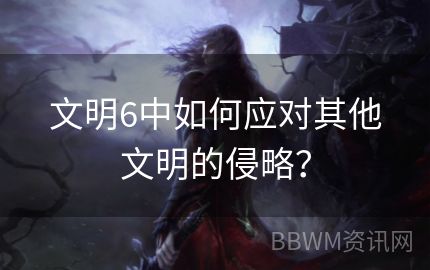 文明6中如何应对其他文明的侵略？