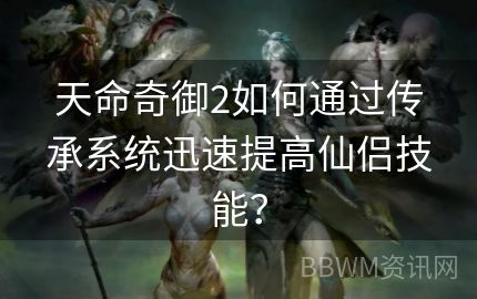 天命奇御2如何通过传承系统迅速提高仙侣技能？