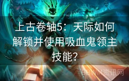 上古卷轴5：天际如何解锁并使用吸血鬼领主技能？