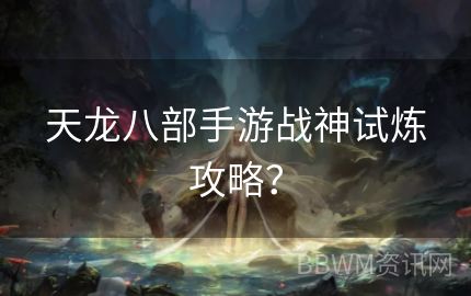 天龙八部手游战神试炼攻略？