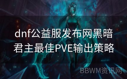 dnf公益服发布网黑暗君主最佳PVE输出策略