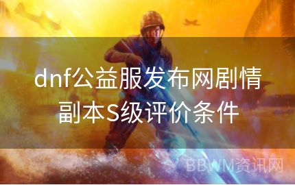 dnf公益服发布网剧情副本S级评价条件