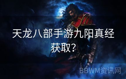 天龙八部手游九阳真经获取？