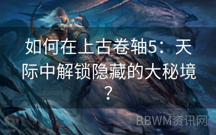 如何在上古卷轴5：天际中解锁隐藏的大秘境？