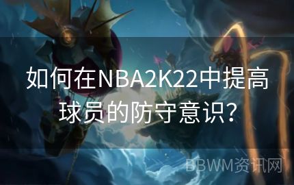 如何在NBA2K22中提高球员的防守意识？