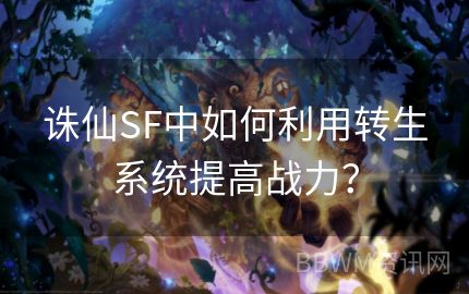 诛仙SF中如何利用转生系统提高战力？