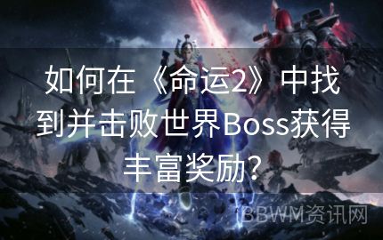 如何在《命运2》中找到并击败世界Boss获得丰富奖励？