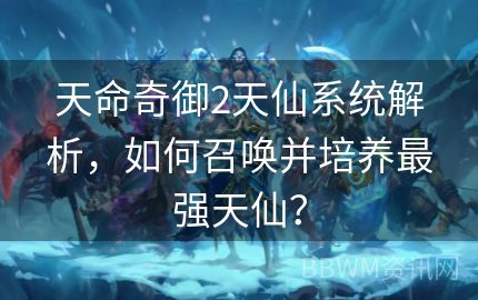 天命奇御2天仙系统解析，如何召唤并培养最强天仙？