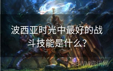 波西亚时光中最好的战斗技能是什么？