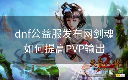 dnf公益服发布网剑魂如何提高PVP输出