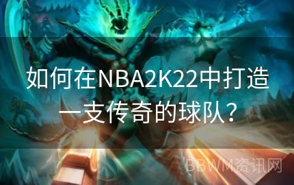 如何在NBA2K22中打造一支传奇的球队？