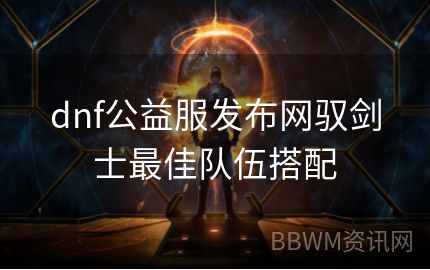 dnf公益服发布网驭剑士最佳队伍搭配