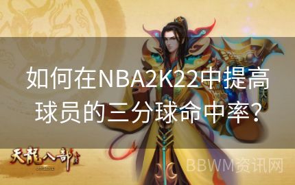 如何在NBA2K22中提高球员的三分球命中率？