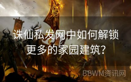 诛仙私发网中如何解锁更多的家园建筑？