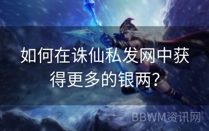 如何在诛仙私发网中获得更多的银两？