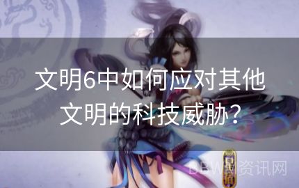 文明6中如何应对其他文明的科技威胁？