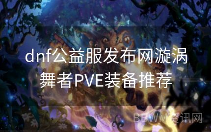 dnf公益服发布网漩涡舞者PVE装备推荐