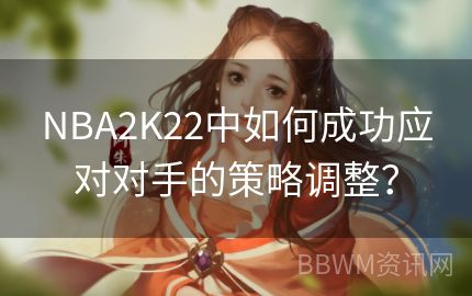 NBA2K22中如何成功应对对手的策略调整？