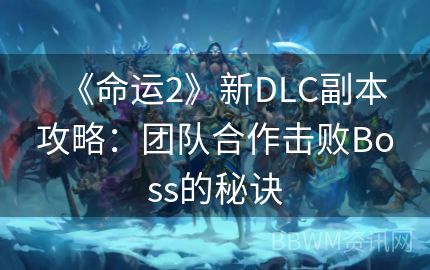 《命运2》新DLC副本攻略：团队合作击败Boss的秘诀