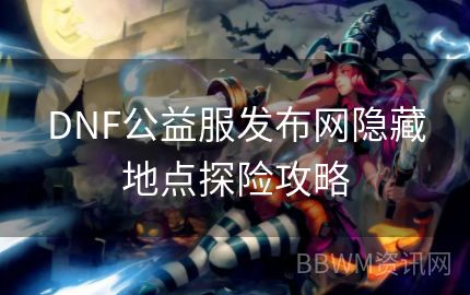 DNF公益服发布网隐藏地点探险攻略