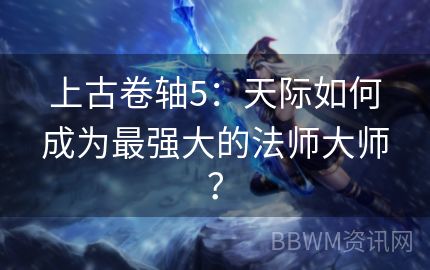 上古卷轴5：天际如何成为最强大的法师大师？