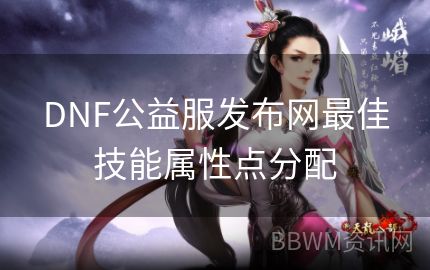 DNF公益服发布网最佳技能属性点分配