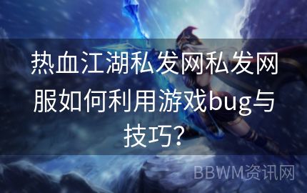 热血江湖私发网私发网服如何利用游戏bug与技巧？