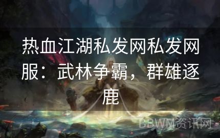 热血江湖私发网私发网服：武林争霸，群雄逐鹿