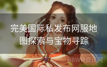 完美国际私发布网服地图探索与宝物寻踪