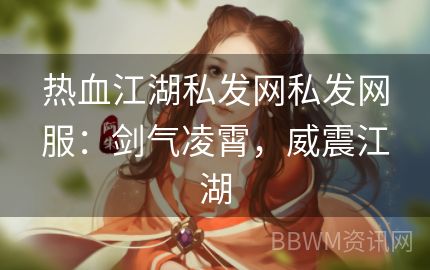 热血江湖私发网私发网服：剑气凌霄，威震江湖